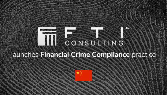 FTI Consulting brings Financial Crime Compliance unit to Greater China